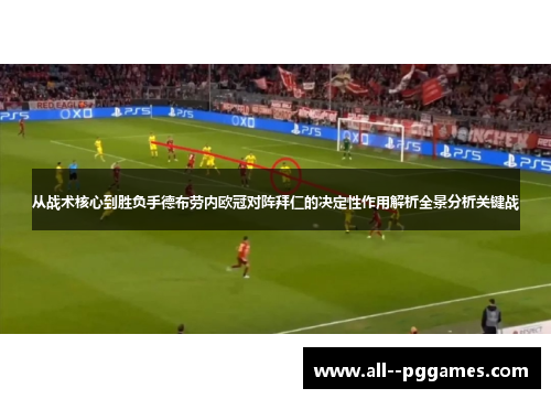 从战术核心到胜负手德布劳内欧冠对阵拜仁的决定性作用解析全景分析关键战 从战术核心到胜负手德布劳内欧冠对阵拜仁的决定性作用解析全景分析关键战