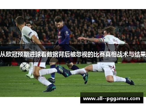 从欧冠预期进球看数据背后被忽视的比赛真相战术与结果