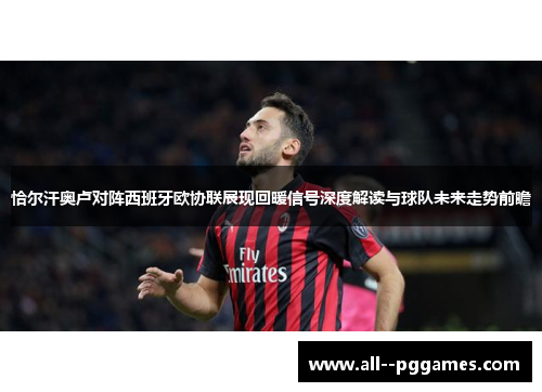 恰尔汗奥卢对阵西班牙欧协联展现回暖信号深度解读与球队未来走势前瞻 恰尔汗奥卢对阵西班牙欧协联展现回暖信号深度解读与球队未来走势前瞻