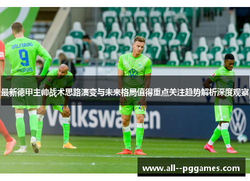 最新德甲主帅战术思路演变与未来格局值得重点关注趋势解析深度观察