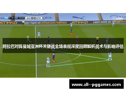 阿拉巴对阵曼城亚洲杯关键战全场表现深度回顾解析战术与影响评估 阿拉巴对阵曼城亚洲杯关键战全场表现深度回顾解析战术与影响评估