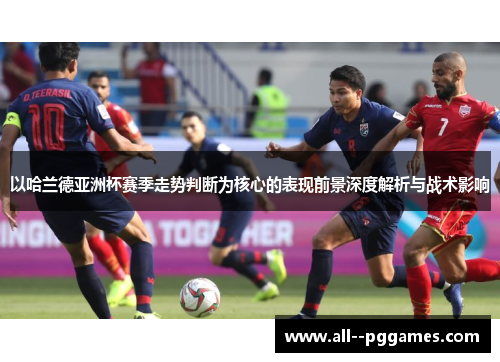 以哈兰德亚洲杯赛季走势判断为核心的表现前景深度解析与战术影响 以哈兰德亚洲杯赛季走势判断为核心的表现前景深度解析与战术影响