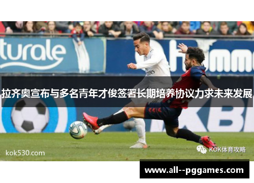 拉齐奥宣布与多名青年才俊签署长期培养协议力求未来发展
