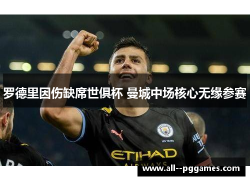 罗德里因伤缺席世俱杯 曼城中场核心无缘参赛