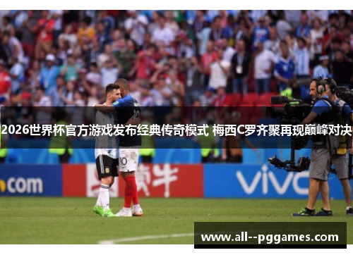 2026世界杯官方游戏发布经典传奇模式 梅西C罗齐聚再现巅峰对决