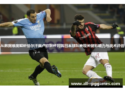 从数据维度解析恰尔汗奥卢欧联杯对阵日本球队表现关键影响力与战术评估