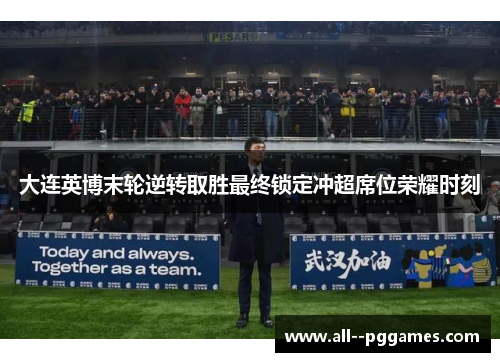 大连英博末轮逆转取胜最终锁定冲超席位荣耀时刻