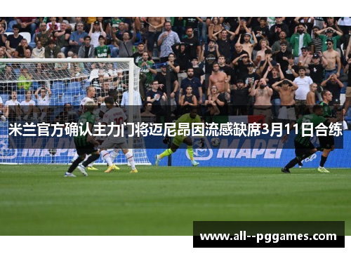 米兰官方确认主力门将迈尼昂因流感缺席3月11日合练
