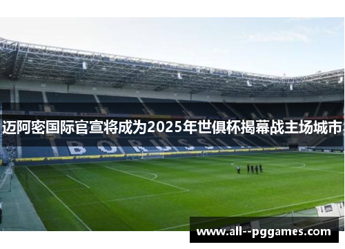迈阿密国际官宣将成为2025年世俱杯揭幕战主场城市 迈阿密国际官宣将成为2025年世俱杯揭幕战主场城市